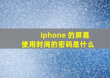 iphone 的屏幕使用时间的密码是什么